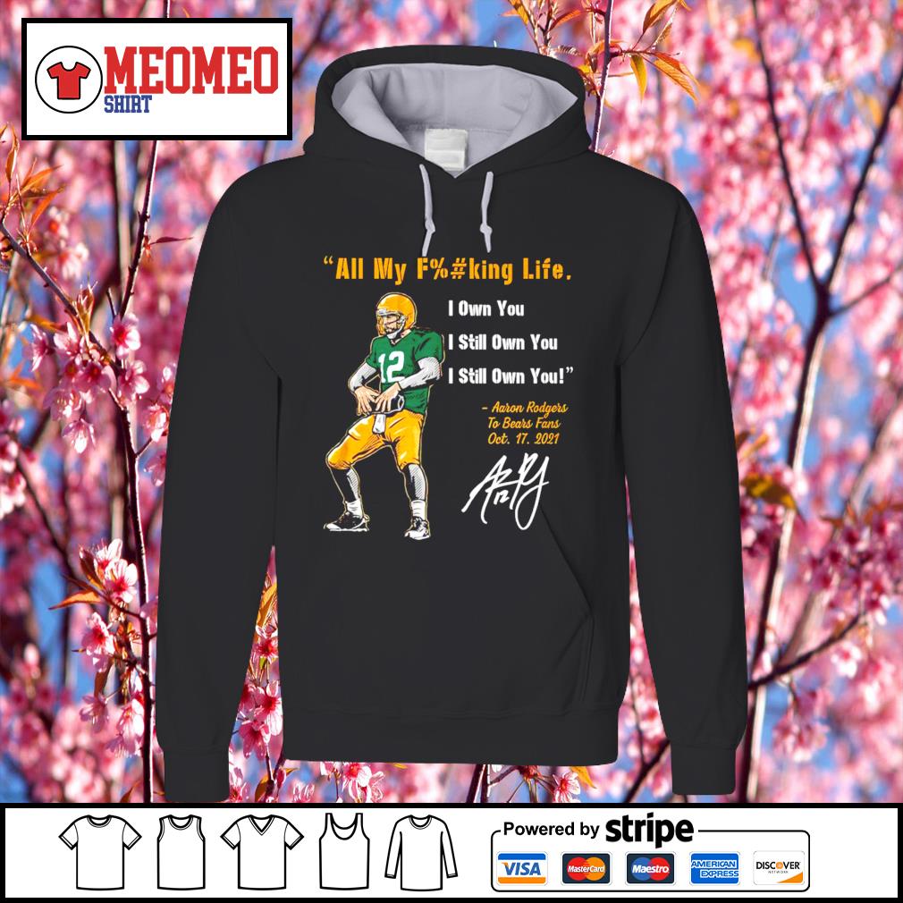 Aaron Rodgers Green Bay Packers all my fucking life I own you I still own  you shirt, hoodie, sweater, long sleeve and tank top