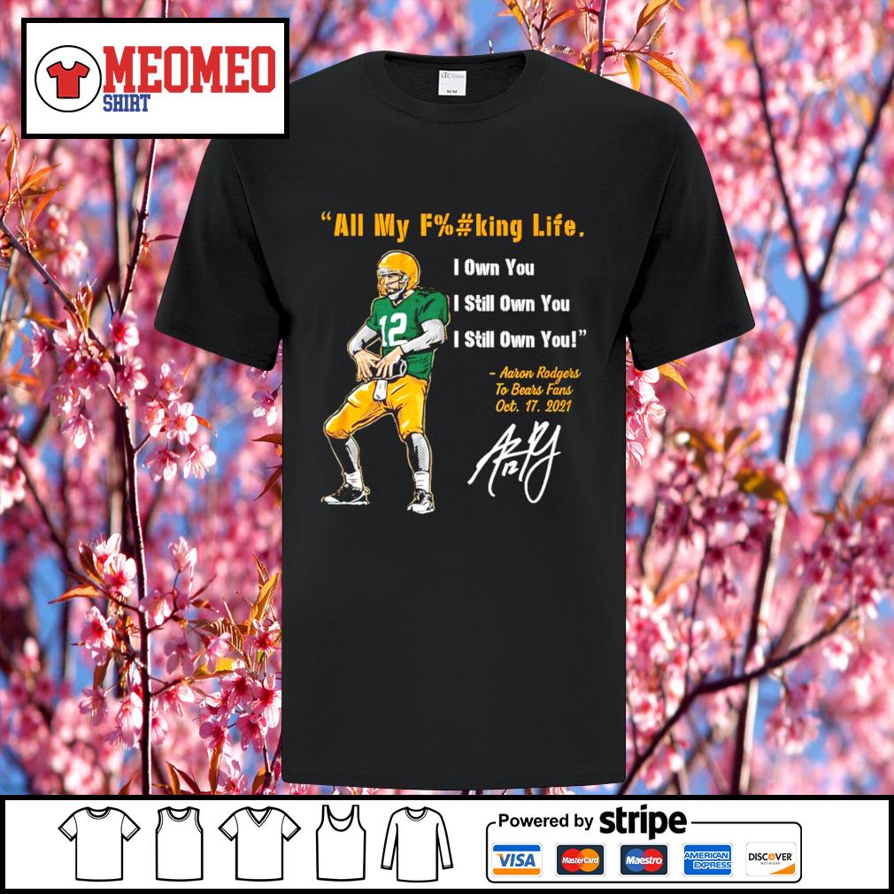 Aaron Rodgers Green Bay Packers all my fucking life I own you I still own  you shirt, hoodie, sweater, long sleeve and tank top