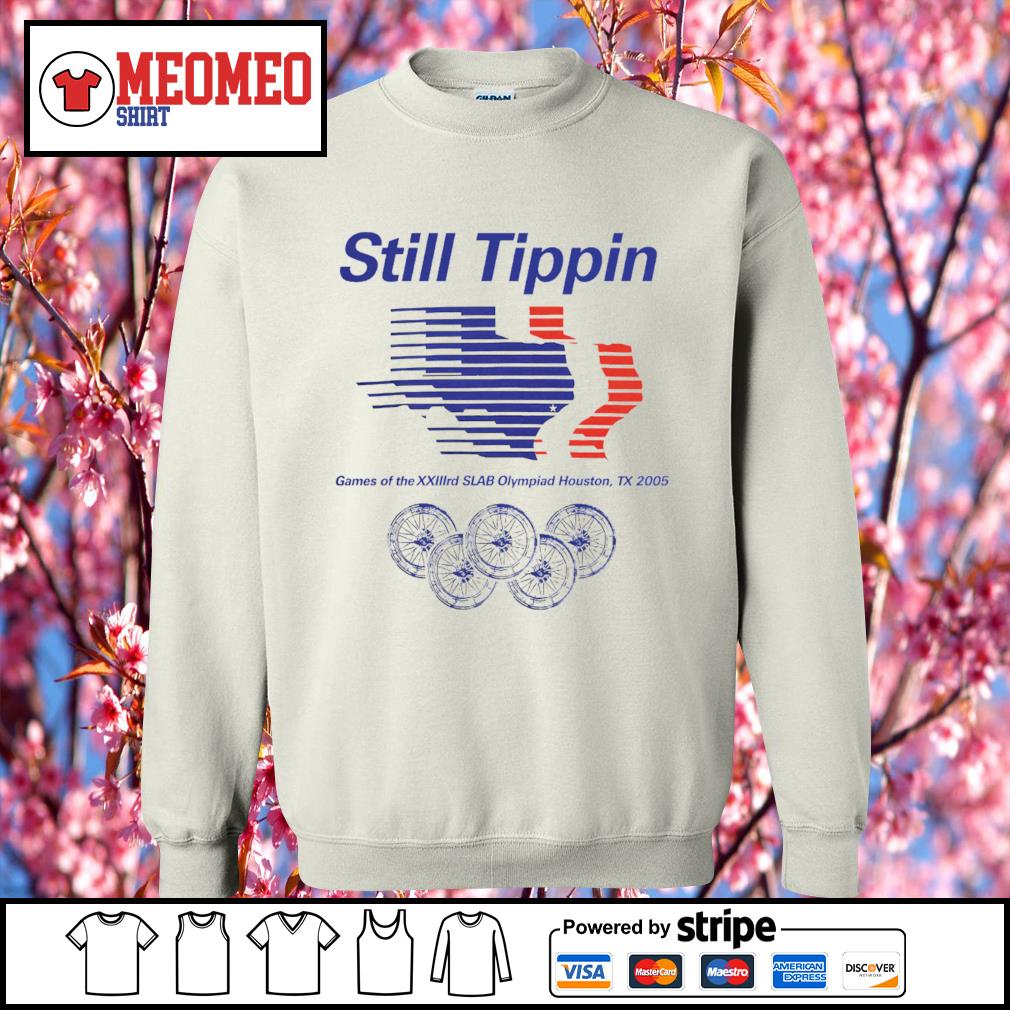 Still Tippin Games Of The XXIIIrd Slab Olympiad Houston Tx 2005 shirt,  hoodie, sweater, long sleeve and tank top