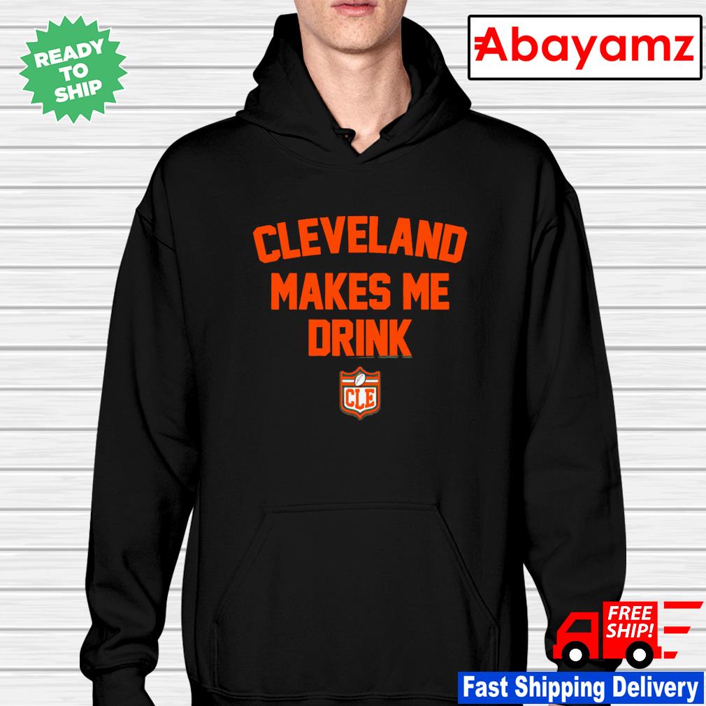 Official cleveland Browns Cleveland Makes Me Drink shirt, hoodie, sweater,  long sleeve and tank top