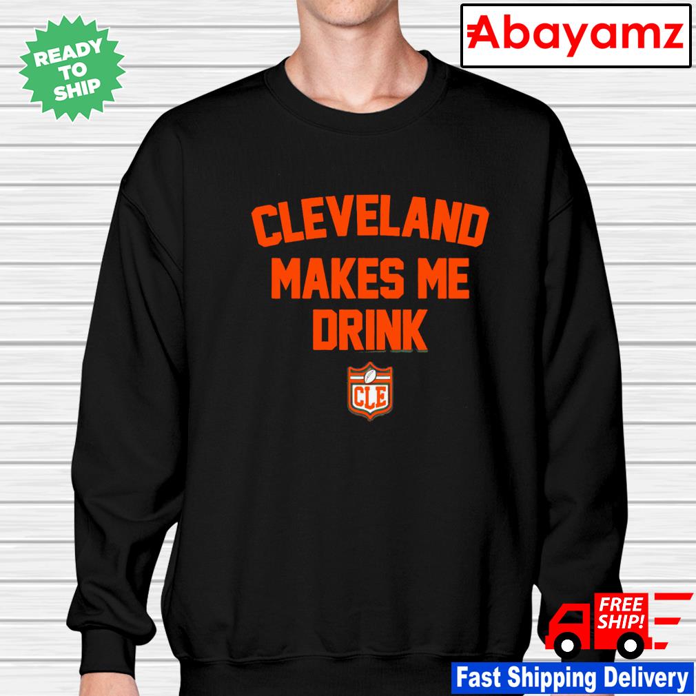 Official cleveland Browns Cleveland Makes Me Drink shirt, hoodie, sweater,  long sleeve and tank top