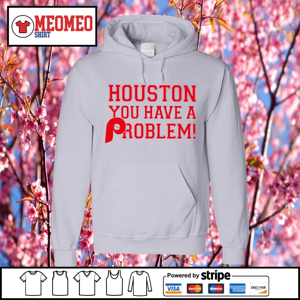 Houston You Have A Problem Shirt Philadelphia Phillies, hoodie