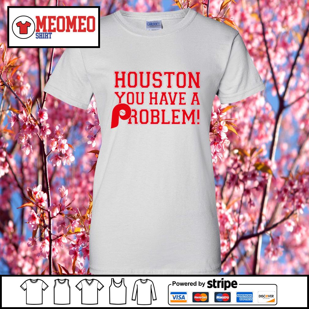 Philadelphia Phillies Houston You Have A Problem shirt, hoodie