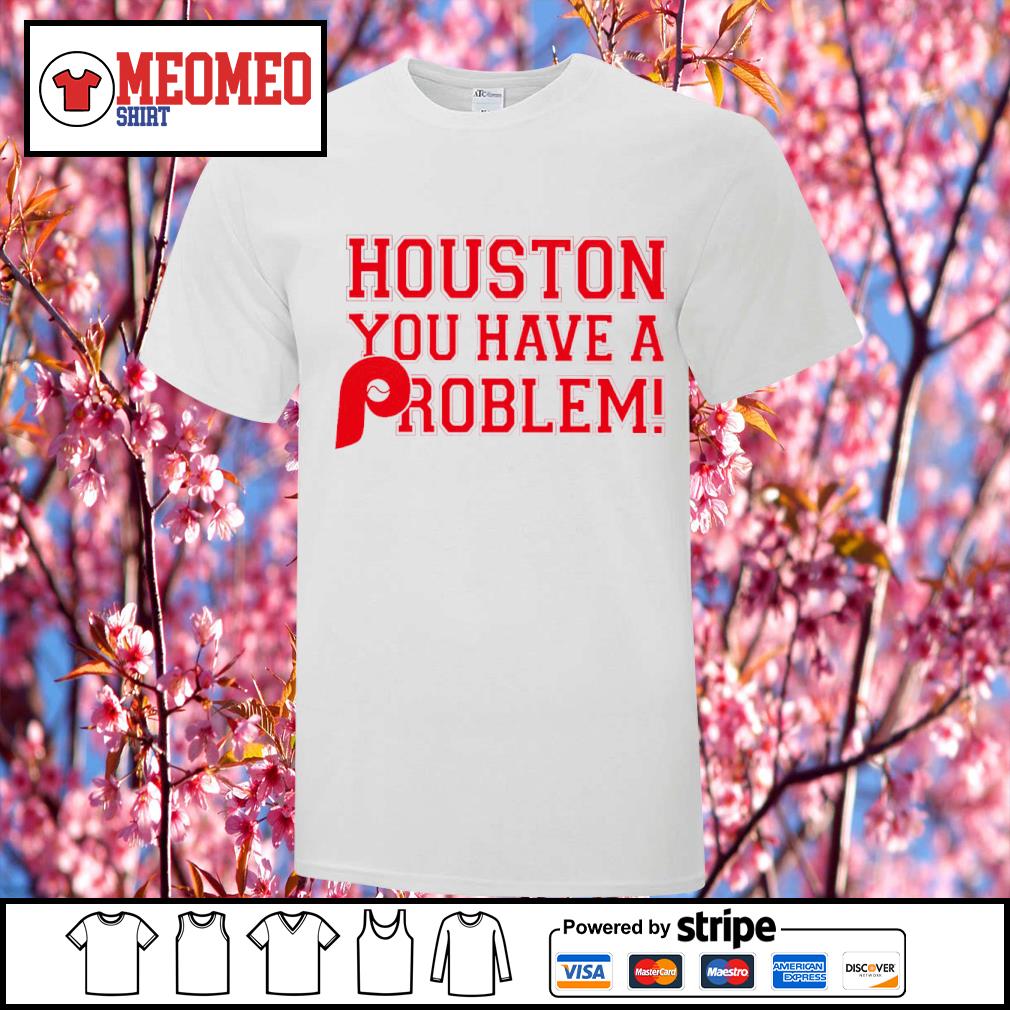 Philadelphia Phillies Houston You Have A Problem shirt, hoodie