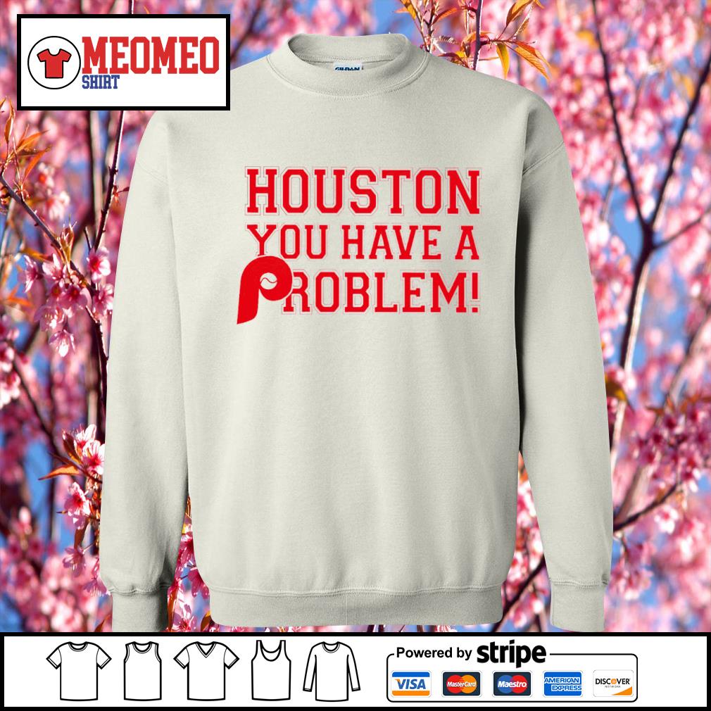 Philadelphia Phillies Houston You Have A Problem shirt, hoodie, sweater,  long sleeve and tank top