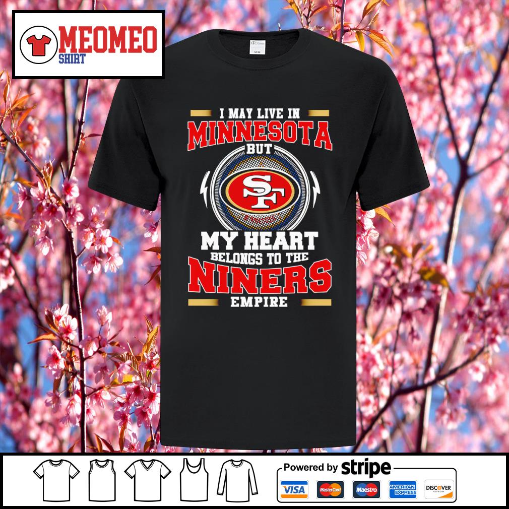 San Francisco 49ers I may live in Minnesota but my heart is always in the Niners  empire shirt - Dalatshirt