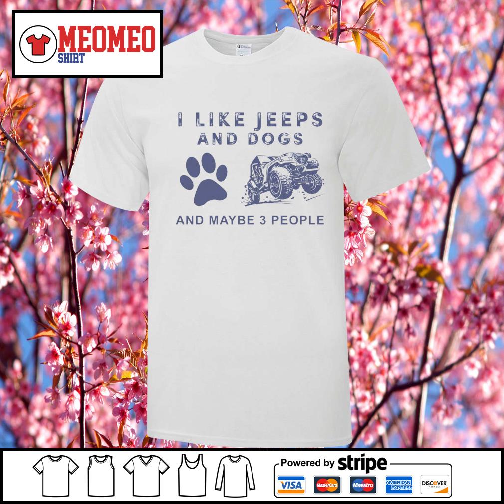 I like Jeeps and dogs and maybe 3 people shirt, hoodie, sweater, long sleeve and tank top